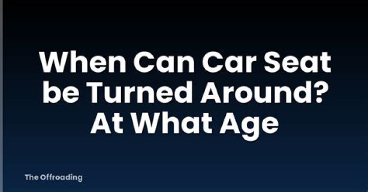 When can car seat be turned around